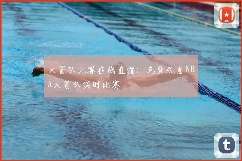 火箭队比赛在线直播：免费观看NBA火箭队实时比赛