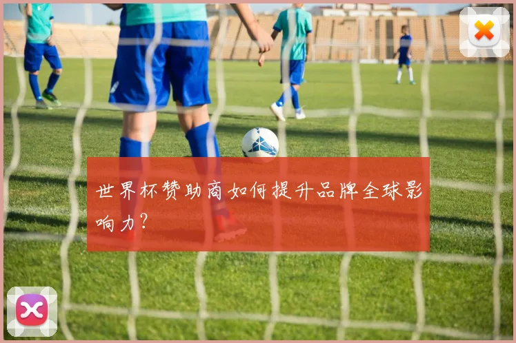 世界杯赞助商如何提升品牌全球影响力？