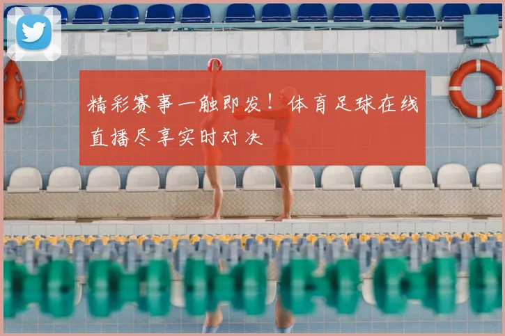 精彩赛事一触即发!体育足球在线直播尽享实时对决