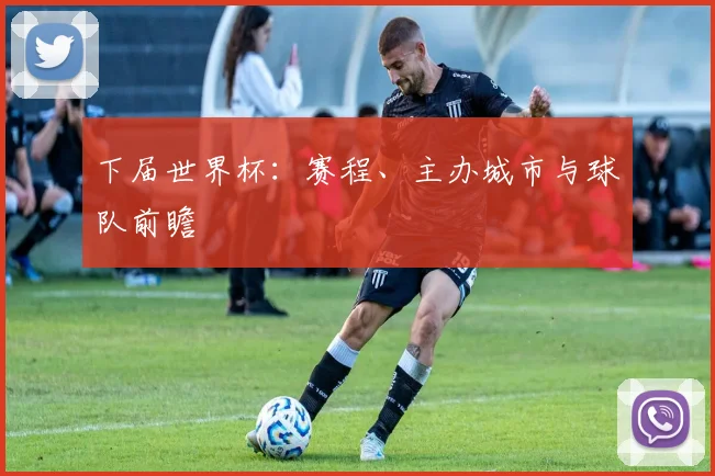 下届世界杯：赛程、主办城市与球队前瞻