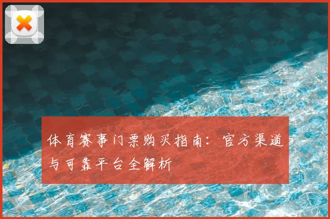 体育赛事门票购买指南:官方渠道与可靠平台全解析