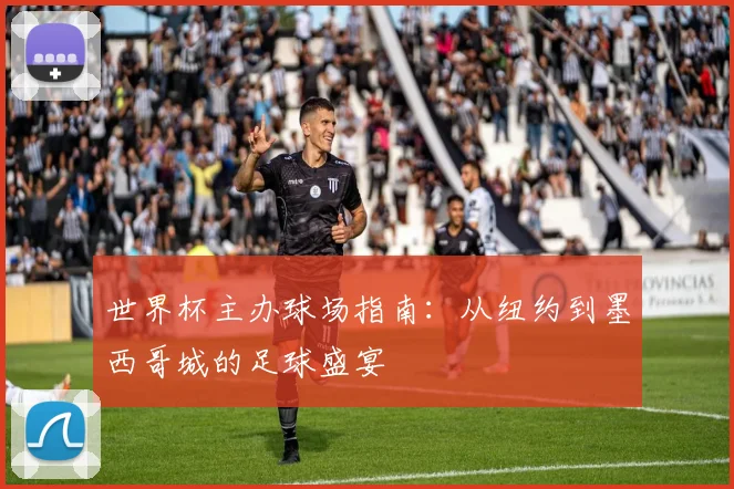 世界杯主办球场指南：从纽约到墨西哥城的足球盛宴