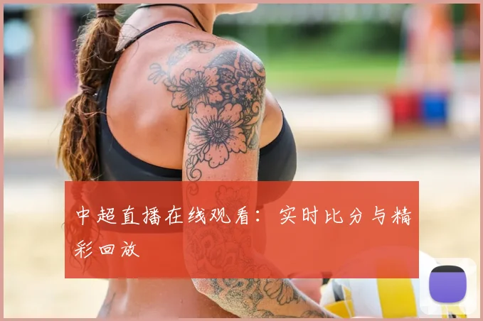 中超直播在线观看:实时比分与精彩回放