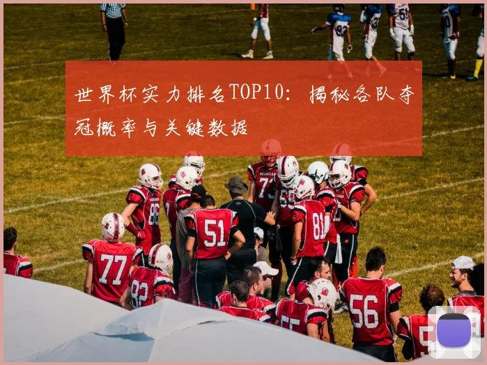世界杯实力排名TOP10：揭秘各队夺冠概率与关键数据