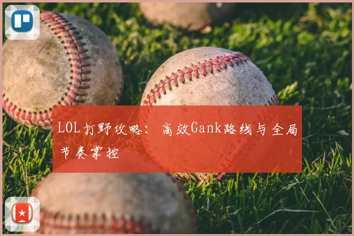 LOL打野攻略：高效Gank路线与全局节奏掌控