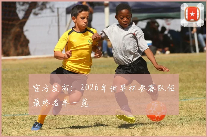 官方发布：2026年世界杯参赛队伍最终名单一览