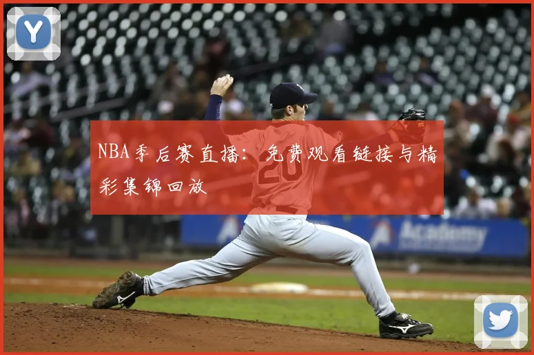 NBA季后赛直播：免费观看链接与精彩集锦回放